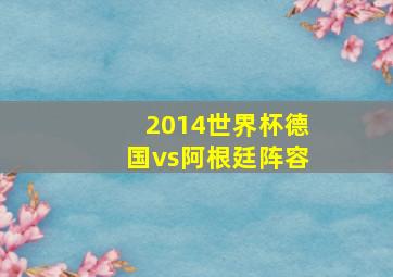 2014世界杯德国vs阿根廷阵容