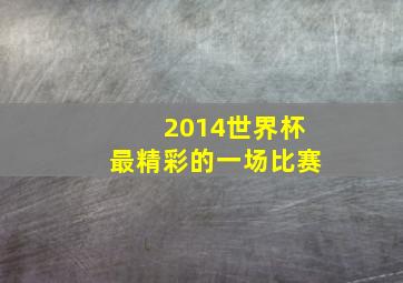 2014世界杯最精彩的一场比赛