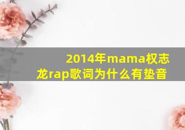 2014年mama权志龙rap歌词为什么有垫音