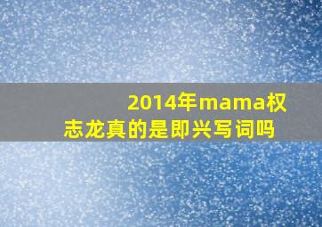 2014年mama权志龙真的是即兴写词吗