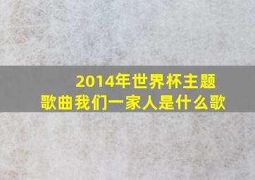 2014年世界杯主题歌曲我们一家人是什么歌