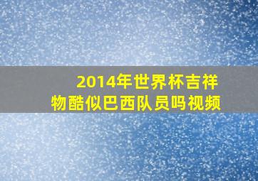 2014年世界杯吉祥物酷似巴西队员吗视频