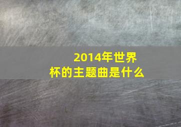 2014年世界杯的主题曲是什么