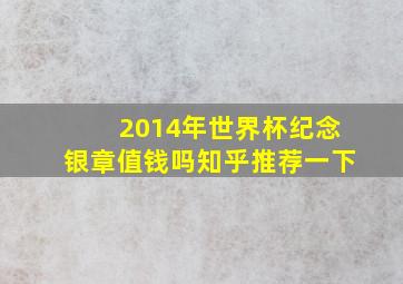 2014年世界杯纪念银章值钱吗知乎推荐一下