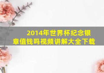 2014年世界杯纪念银章值钱吗视频讲解大全下载