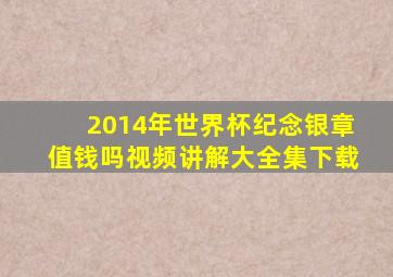 2014年世界杯纪念银章值钱吗视频讲解大全集下载