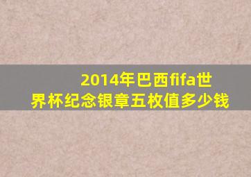 2014年巴西fifa世界杯纪念银章五枚值多少钱