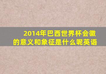 2014年巴西世界杯会徽的意义和象征是什么呢英语