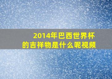 2014年巴西世界杯的吉祥物是什么呢视频