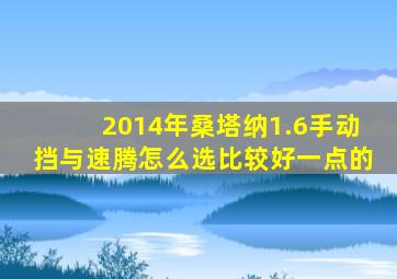 2014年桑塔纳1.6手动挡与速腾怎么选比较好一点的