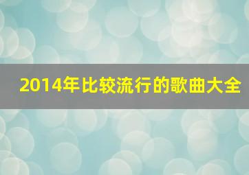 2014年比较流行的歌曲大全