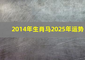 2014年生肖马2025年运势