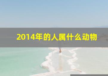 2014年的人属什么动物