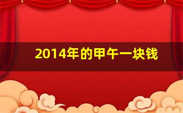 2014年的甲午一块钱