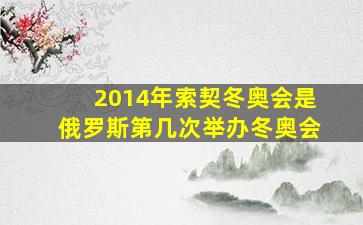 2014年索契冬奥会是俄罗斯第几次举办冬奥会