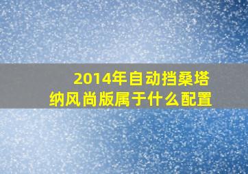 2014年自动挡桑塔纳风尚版属于什么配置