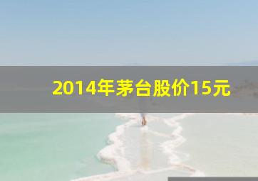 2014年茅台股价15元