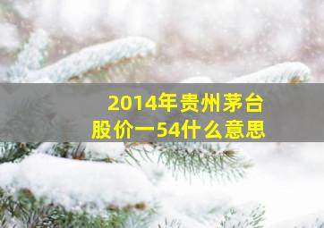 2014年贵州茅台股价一54什么意思