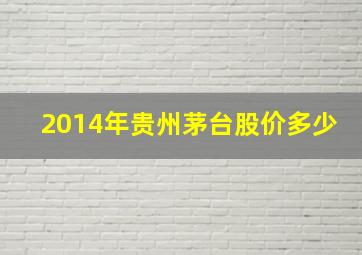 2014年贵州茅台股价多少