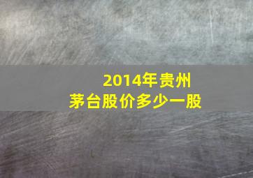 2014年贵州茅台股价多少一股