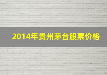 2014年贵州茅台股票价格