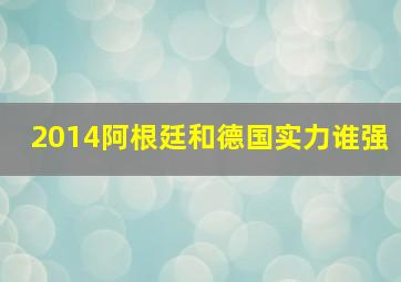 2014阿根廷和德国实力谁强