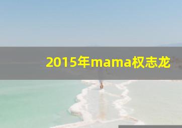 2015年mama权志龙