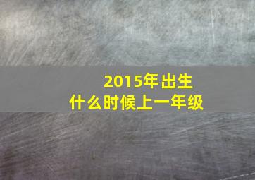 2015年出生什么时候上一年级