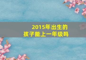 2015年出生的孩子能上一年级吗