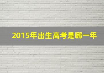 2015年出生高考是哪一年