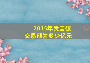 2015年我国碳交易额为多少亿元