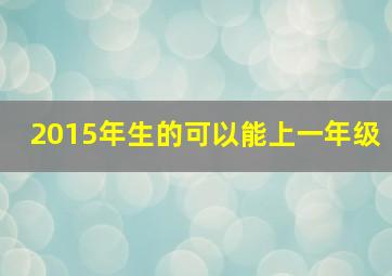 2015年生的可以能上一年级