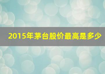 2015年茅台股价最高是多少