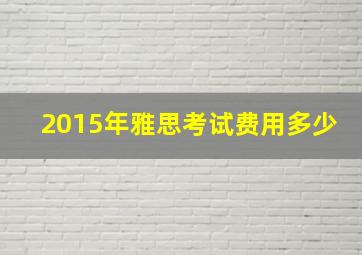 2015年雅思考试费用多少