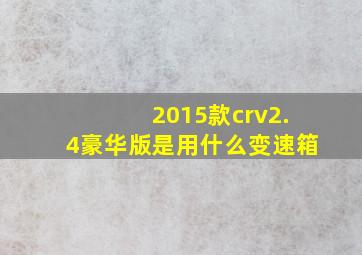 2015款crv2.4豪华版是用什么变速箱