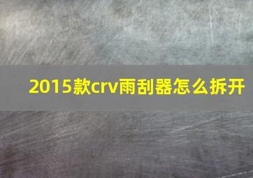 2015款crv雨刮器怎么拆开