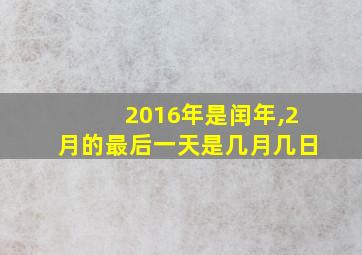 2016年是闰年,2月的最后一天是几月几日