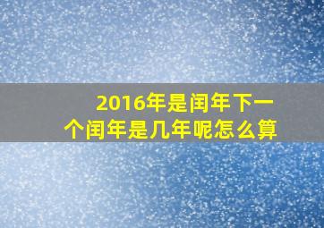 2016年是闰年下一个闰年是几年呢怎么算