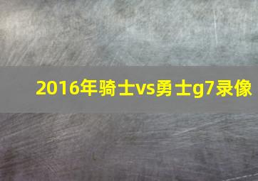 2016年骑士vs勇士g7录像