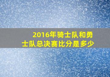 2016年骑士队和勇士队总决赛比分是多少