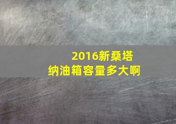 2016新桑塔纳油箱容量多大啊