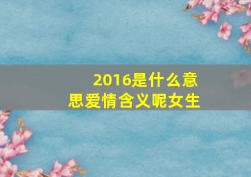 2016是什么意思爱情含义呢女生