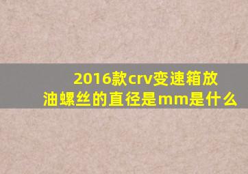 2016款crv变速箱放油螺丝的直径是mm是什么