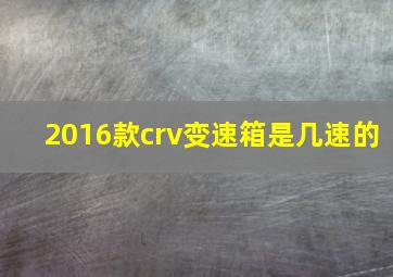 2016款crv变速箱是几速的