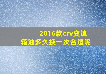 2016款crv变速箱油多久换一次合适呢