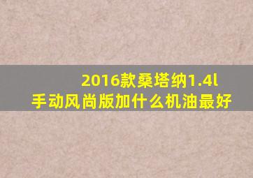 2016款桑塔纳1.4l手动风尚版加什么机油最好