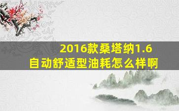 2016款桑塔纳1.6自动舒适型油耗怎么样啊