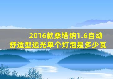 2016款桑塔纳1.6自动舒适型远光单个灯泡是多少瓦