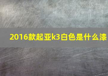 2016款起亚k3白色是什么漆