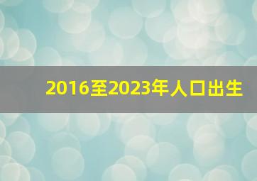 2016至2023年人口出生